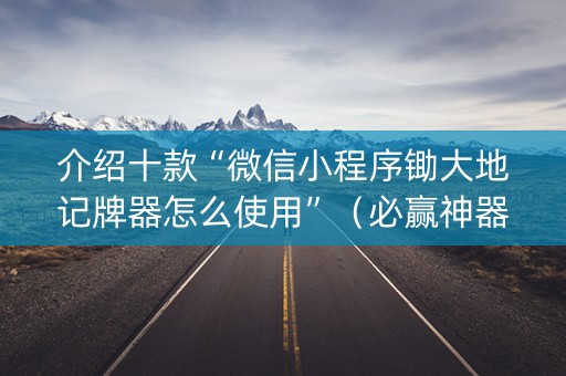 介绍十款“微信小程序锄大地记牌器怎么使用”（必赢神器免费安装)