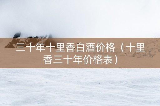 三十年十里香白酒价格（十里香三十年价格表）