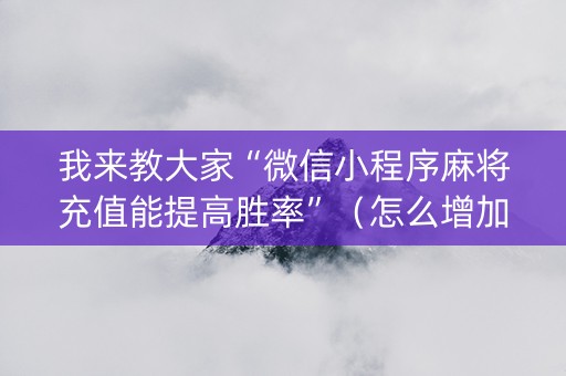 我来教大家“微信小程序麻将充值能提高胜率”（怎么增加胜率)