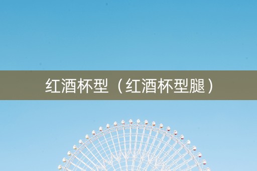红酒杯型（红酒杯型腿）