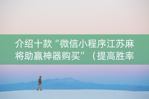 介绍十款“微信小程序江苏麻将助赢神器购买”（提高胜率技巧)
