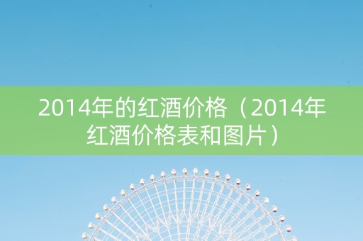 2014年的红酒价格（2014年红酒价格表和图片）
