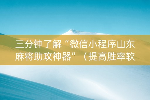 三分钟了解“微信小程序山东麻将助攻神器”（提高胜率软件)