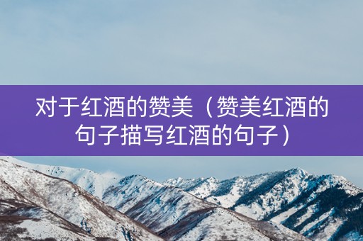 对于红酒的赞美（赞美红酒的句子描写红酒的句子）