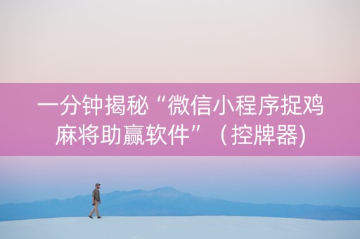 一分钟揭秘“微信小程序捉鸡麻将助赢软件”（控牌器)