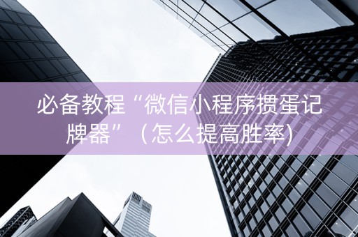 必备教程“微信小程序掼蛋记牌器”（怎么提高胜率)