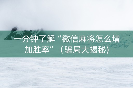一分钟了解“微信麻将怎么增加胜率”（骗局大揭秘)