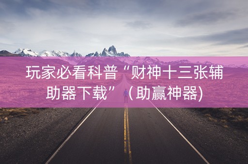 玩家必看科普“财神十三张辅助器下载”（助赢神器)