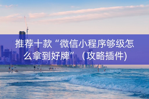 推荐十款“微信小程序够级怎么拿到好牌”（攻略插件)