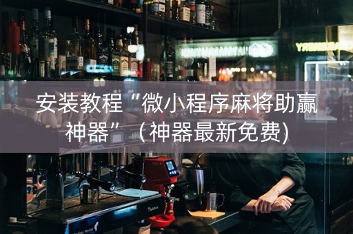 安装教程“微小程序麻将助赢神器”（神器最新免费)
