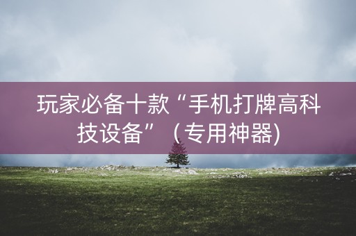 玩家必备十款“手机打牌高科技设备”（专用神器)