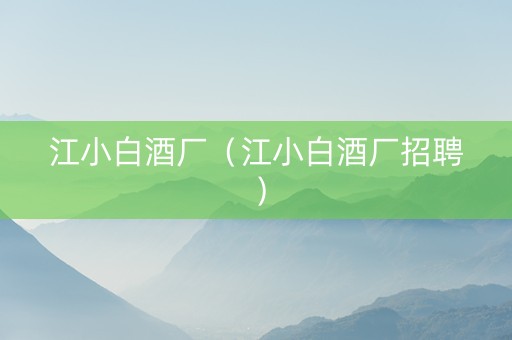 江小白酒厂（江小白酒厂招聘）