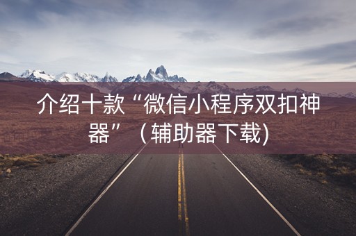 介绍十款“微信小程序双扣神器”（辅助器下载)