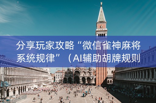 分享玩家攻略“微信雀神麻将系统规律”（AI辅助胡牌规则)