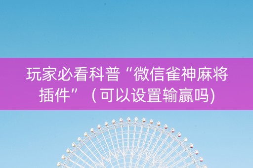 玩家必看科普“微信雀神麻将插件”（可以设置输赢吗)