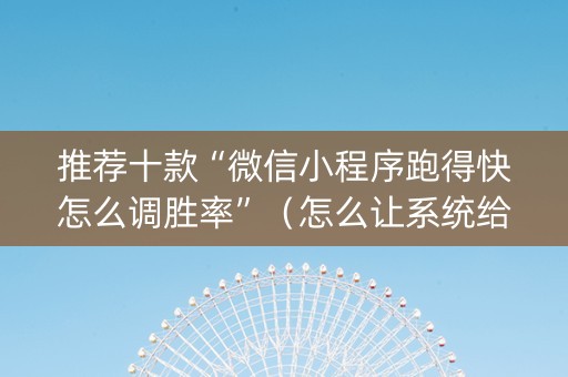 推荐十款“微信小程序跑得快怎么调胜率”（怎么让系统给自己好牌)