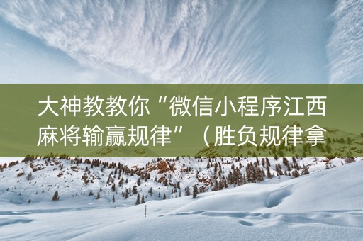 大神教教你“微信小程序江西麻将输赢规律”（胜负规律拿好牌)