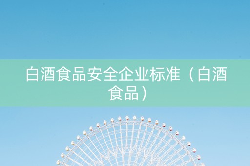 白酒食品安全企业标准（白酒 食品）