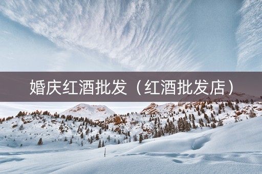 婚庆红酒批发（红酒批发店）