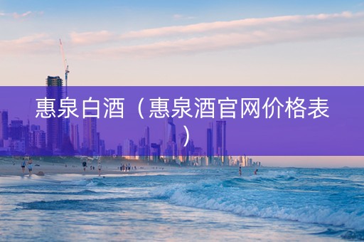 惠泉白酒（惠泉酒官网价格表）