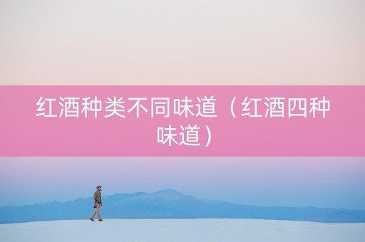 红酒种类不同味道（红酒四种味道）