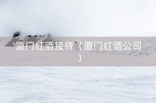 厦门红酒接待（厦门红酒公司）