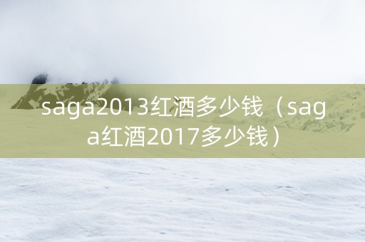 saga2013红酒多少钱（saga红酒2017多少钱）