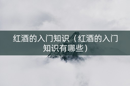 红酒的入门知识（红酒的入门知识有哪些）