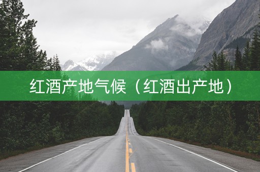 红酒产地气候（红酒出产地）