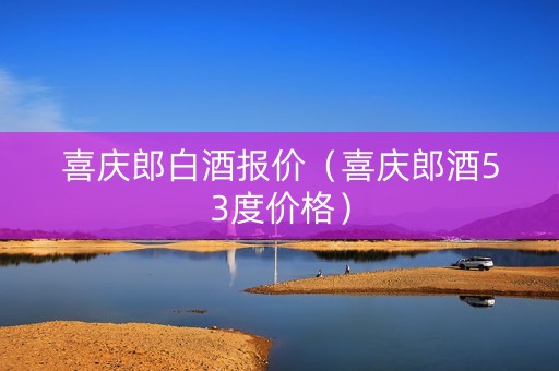 喜庆郎白酒报价（喜庆郎酒53度价格）