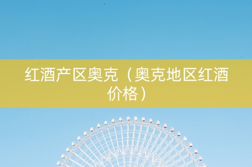 红酒产区奥克（奥克地区红酒价格）