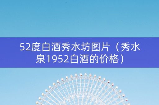 52度白酒秀水坊图片（秀水泉1952白酒的价格）