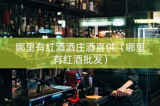 哪里有红酒酒庄酒直供（哪里有红酒批发）