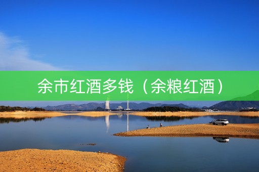 余市红酒多钱（余粮红酒）