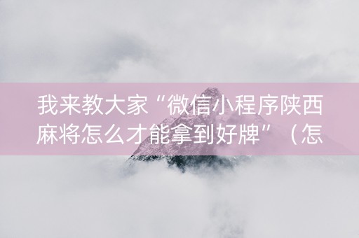 我来教大家“微信小程序陕西麻将怎么才能拿到好牌”（怎么设置能有好牌)