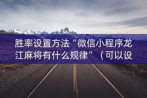 胜率设置方法“微信小程序龙江麻将有什么规律”（可以设置输赢吗)