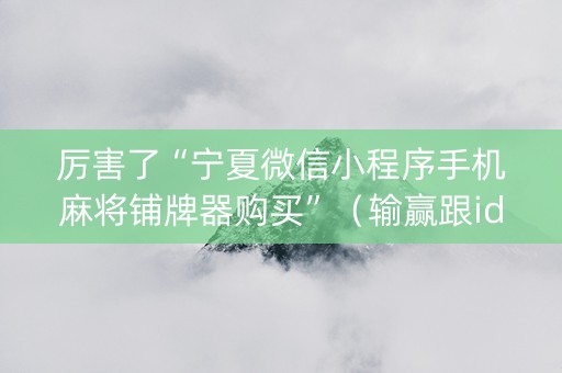 厉害了“宁夏微信小程序手机麻将铺牌器购买”（输赢跟id号有关系吗)