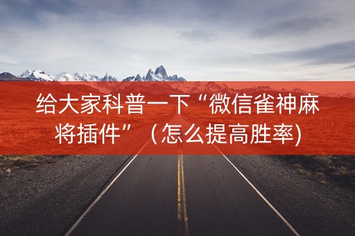 给大家科普一下“微信雀神麻将插件”（怎么提高胜率)