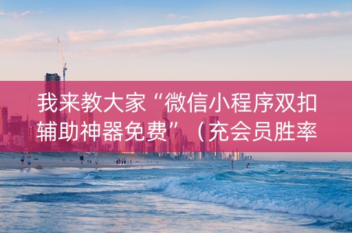 我来教大家“微信小程序双扣辅助神器免费”（充会员胜率高)