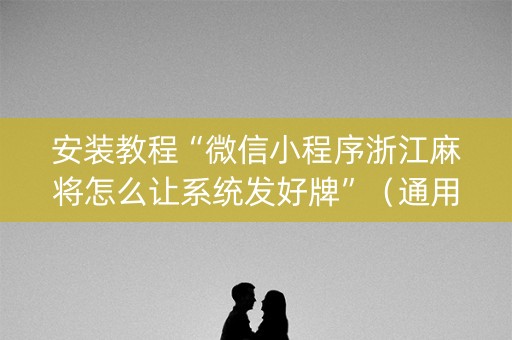 安装教程“微信小程序浙江麻将怎么让系统发好牌”（通用挂软件多少钱)