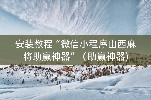 安装教程“微信小程序山西麻将助赢神器”（助赢神器)