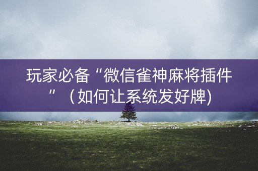 玩家必备“微信雀神麻将插件”（如何让系统发好牌)