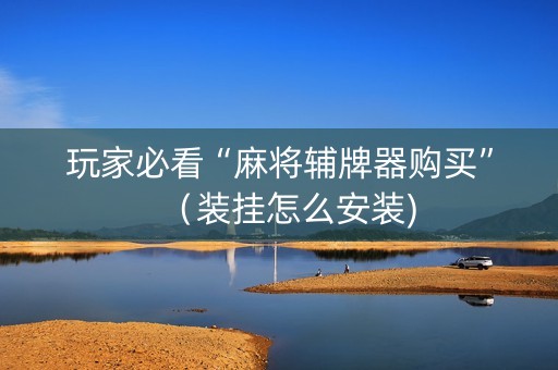 玩家必看“麻将辅牌器购买”（装挂怎么安装)