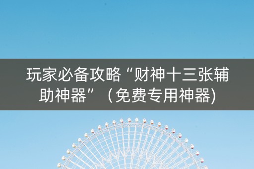 玩家必备攻略“财神十三张辅助神器”（免费专用神器)
