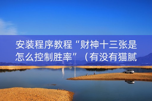 安装程序教程“财神十三张是怎么控制胜率”（有没有猫腻)