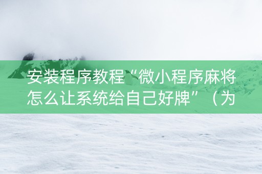 安装程序教程“微小程序麻将怎么让系统给自己好牌”（为什么有人一直赢)