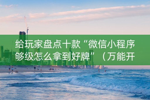 给玩家盘点十款“微信小程序够级怎么拿到好牌”（万能开挂神器)