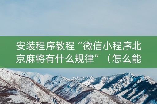 安装程序教程“微信小程序北京麻将有什么规律”（怎么能得到好牌)