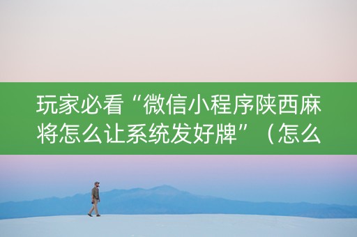 玩家必看“微信小程序陕西麻将怎么让系统发好牌”（怎么设置才能赢)