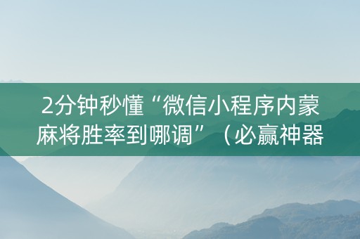 2分钟秒懂“微信小程序内蒙麻将胜率到哪调”（必赢神器免费安装)